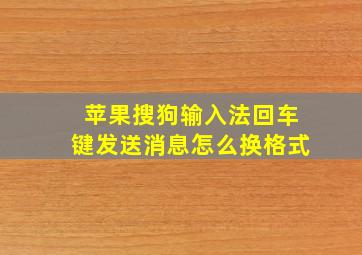 苹果搜狗输入法回车键发送消息怎么换格式