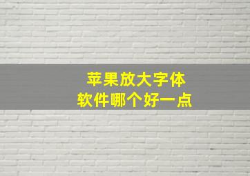 苹果放大字体软件哪个好一点