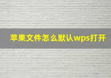 苹果文件怎么默认wps打开