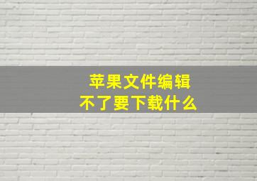 苹果文件编辑不了要下载什么