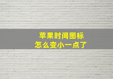 苹果时间图标怎么变小一点了