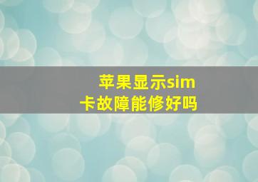 苹果显示sim卡故障能修好吗