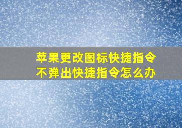 苹果更改图标快捷指令不弹出快捷指令怎么办