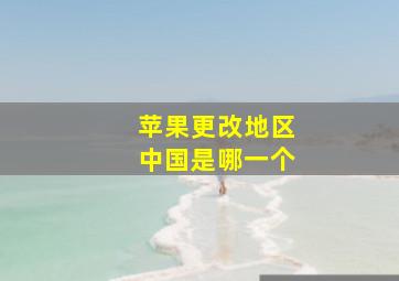 苹果更改地区中国是哪一个