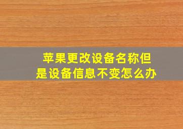 苹果更改设备名称但是设备信息不变怎么办