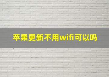 苹果更新不用wifi可以吗