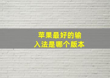 苹果最好的输入法是哪个版本