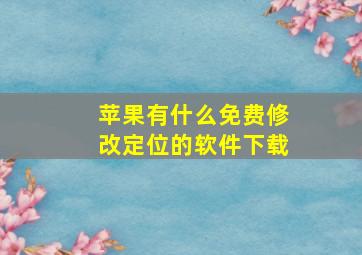 苹果有什么免费修改定位的软件下载