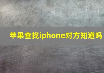 苹果查找iphone对方知道吗