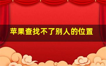 苹果查找不了别人的位置