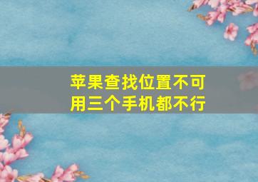 苹果查找位置不可用三个手机都不行