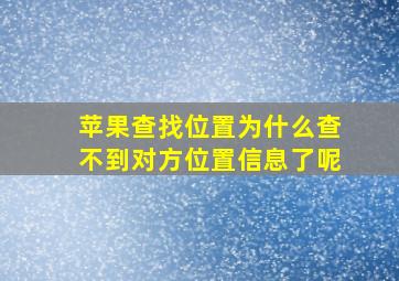 苹果查找位置为什么查不到对方位置信息了呢