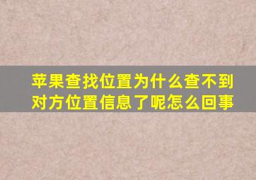 苹果查找位置为什么查不到对方位置信息了呢怎么回事