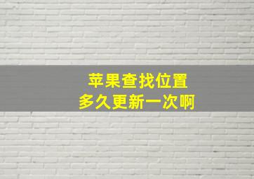 苹果查找位置多久更新一次啊