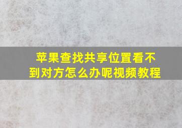 苹果查找共享位置看不到对方怎么办呢视频教程