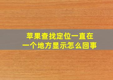 苹果查找定位一直在一个地方显示怎么回事