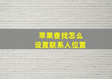 苹果查找怎么设置联系人位置