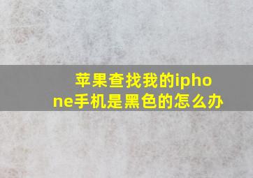 苹果查找我的iphone手机是黑色的怎么办