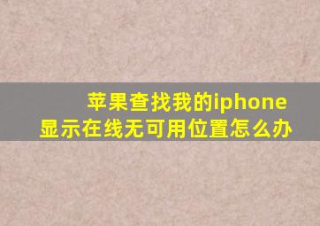 苹果查找我的iphone显示在线无可用位置怎么办