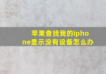 苹果查找我的iphone显示没有设备怎么办