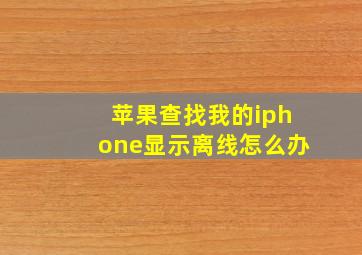 苹果查找我的iphone显示离线怎么办