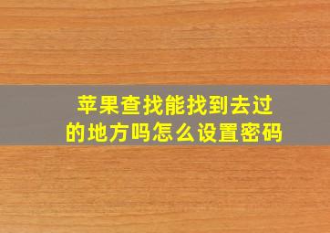 苹果查找能找到去过的地方吗怎么设置密码