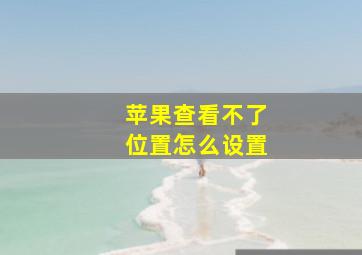 苹果查看不了位置怎么设置