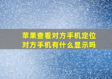 苹果查看对方手机定位对方手机有什么显示吗