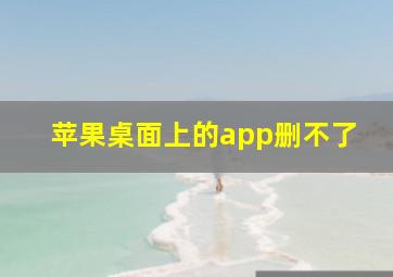 苹果桌面上的app删不了