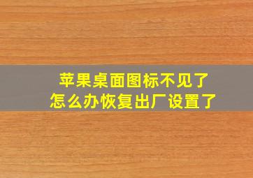 苹果桌面图标不见了怎么办恢复出厂设置了