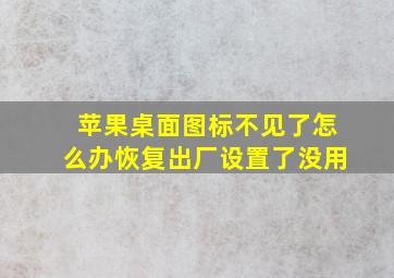 苹果桌面图标不见了怎么办恢复出厂设置了没用