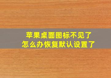 苹果桌面图标不见了怎么办恢复默认设置了