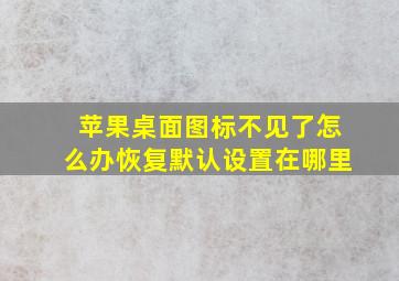 苹果桌面图标不见了怎么办恢复默认设置在哪里