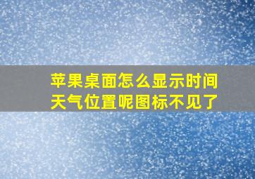 苹果桌面怎么显示时间天气位置呢图标不见了