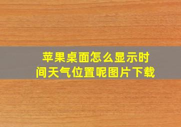 苹果桌面怎么显示时间天气位置呢图片下载