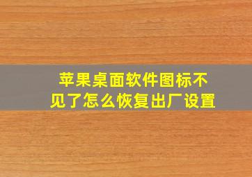 苹果桌面软件图标不见了怎么恢复出厂设置