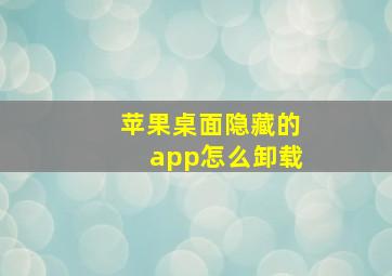 苹果桌面隐藏的app怎么卸载