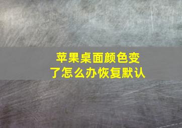 苹果桌面颜色变了怎么办恢复默认