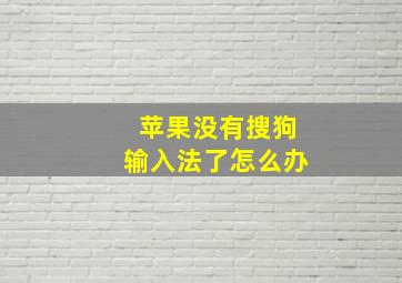 苹果没有搜狗输入法了怎么办