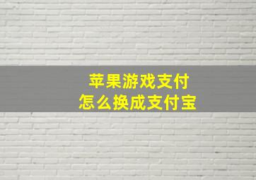 苹果游戏支付怎么换成支付宝