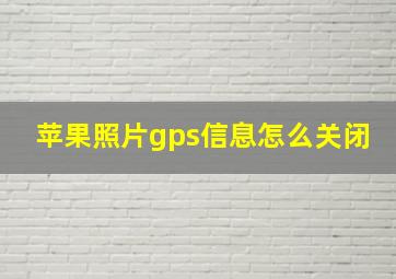 苹果照片gps信息怎么关闭