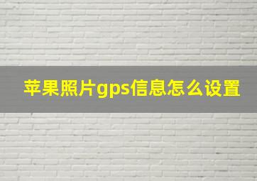 苹果照片gps信息怎么设置