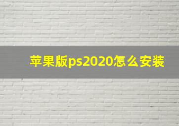 苹果版ps2020怎么安装