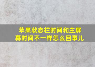 苹果状态栏时间和主屏幕时间不一样怎么回事儿