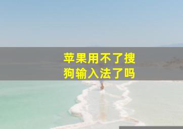 苹果用不了搜狗输入法了吗