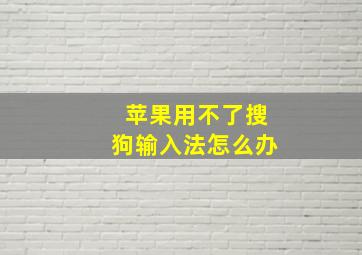 苹果用不了搜狗输入法怎么办