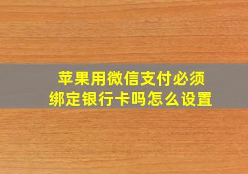 苹果用微信支付必须绑定银行卡吗怎么设置