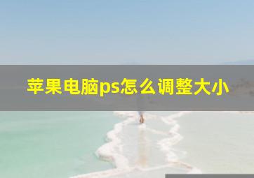 苹果电脑ps怎么调整大小