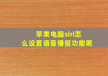 苹果电脑siri怎么设置语音播报功能呢