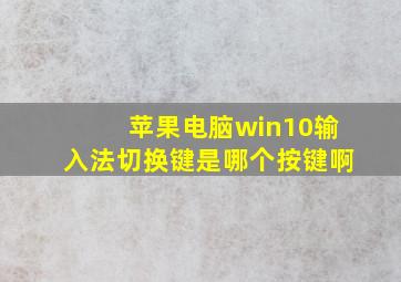 苹果电脑win10输入法切换键是哪个按键啊